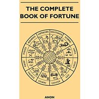The Complete Book of Fortune - A Comprehensive Survey of the Occult Sciences and Other Methods of Divination that have been Employed by Man Throughout ... of the Past, the Present and the Future