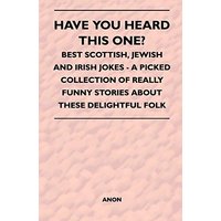 Have You Heard This One? - Best Scottish, Jewish and Irish Jokes - A Picked Collection of Really Funny Stories about These Delightful Folk