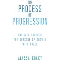 The Process of Progression: Navigate Through the Seasons of Growth with Grace - The Process of Progression: Navigate Through the Seasons of Growth with Grace - jetzt bei oelder-buchhandlung.de kaufen