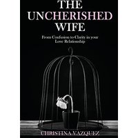 The Uncherished Wife: From Confusion to Clarity in your Love Relationship - The Uncherished Wife: From Confusion to Clarity in your Love Relationship - jetzt bei oelder-buchhandlung.de kaufen