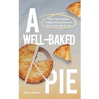A Well-Baked Pie: The 4-Year Practical College Guide to Launch Your Corporate Career - A Well-Baked Pie: The 4-Year Practical College Guide to Launch Your Corporate Career - jetzt bei oelder-buchhandlung.de kaufen