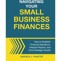 Navigating Your Small Business Finances: How to Establish Financial Operations, Interpret Reports, and Drive Strategic Growth - Navigating Your Small Business Finances: How to Establish Financial Operations, Interpret Reports, and Drive Strategic Growth - jetzt bei oelder-buchhandlung.de kaufen