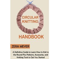 Circular Knitting Handbook: A Definitive Guide to Learn How to Knit in the Round Plus Patterns, Accessories, and Knitting Tools to Get You Started - Circular Knitting Handbook: A Definitive Guide to Learn How to Knit in the Round Plus Patterns, Accessories, and Knitting Tools to Get You Started - jetzt bei oelder-buchhandlung.de kaufen