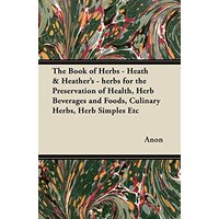 The Book of Herbs - Heath & Heather's - herbs for the Preservation of Health, Herb Beverages and Foods, Culinary Herbs, Herb Simples Etc