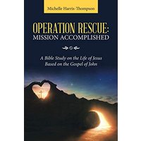 Operation Rescue: Mission Accomplished: A Bible Study on the Life of Jesus Based on the Gospel of John - Operation Rescue: Mission Accomplished: A Bible Study on the Life of Jesus Based on the Gospel of John - jetzt bei oelder-buchhandlung.de kaufen