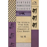 The General Stud Book Containing Pedigrees of Race Horses - Vol VII