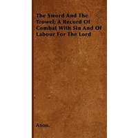 The Sword And The Trowel; A Record Of Combat With Sin And Of Labour For The Lord