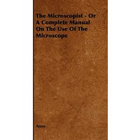 The Microscopist - Or A Complete Manual On The Use Of The Microscope