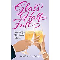 Glass Half Full: Ramblings of a Recent Retiree - Glass Half Full: Ramblings of a Recent Retiree - jetzt bei oelder-buchhandlung.de kaufen