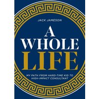 A Whole Life: My path from hard-time kid to high-impact consultant - A Whole Life: My path from hard-time kid to high-impact consultant - jetzt bei oelder-buchhandlung.de kaufen