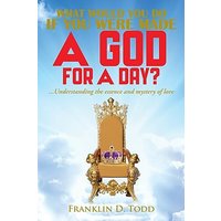 WHAT WOULD YOU DO IF YOU WERE MADE A GOD FOR A DAY?...Understanding The Essence and Mystery of Love - WHAT WOULD YOU DO IF YOU WERE MADE A GOD FOR A DAY?...Understanding The Essence and Mystery of Love - jetzt bei oelder-buchhandlung.de kaufen