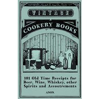 101 Old Time Receipts for Beer, Wine, Whiskey, other Spirits and Accoutrements