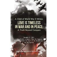 A Child of World War II Writes: : LOVE IS TIMELESS IN WAR AND IN PEACE: A Truth Beyond Compare - A Child of World War II Writes: : LOVE IS TIMELESS IN WAR AND IN PEACE: A Truth Beyond Compare - jetzt bei oelder-buchhandlung.de kaufen