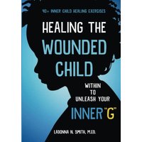 Healing The Wounded Child Within To Unleash Your Inner G - Healing The Wounded Child Within To Unleash Your Inner G - jetzt bei oelder-buchhandlung.de kaufen