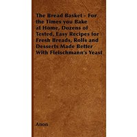 The Bread Basket - For the Times you Bake at Home, Dozens of Tested, Easy Recipes for Fresh Breads, Rolls and Desserts Made Better With Fleischmann's Yeast