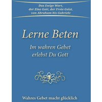 Lerne Beten: Im wahren Gebet erlebst Du Gott