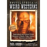 Encyclopedia of Weird Westerns: Supernatural and Science Fiction Elements in Novels, Pulps, Comics, Films, Television and Games, 2d ed.