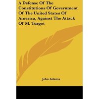 A Defense Of The Constitutions Of Government Of The United States Of America, Against The Attack Of M. Turgot