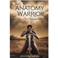 Anatomy of a Warrior: How God Healed Me - Anatomy of a Warrior: How God Healed Me - jetzt bei oelder-buchhandlung.de kaufen