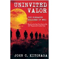 Uninvited Valor--The Forsaken Soldiers of WWII: Based on the Epic True Story of the 442nd Regimental Combat Team - Uninvited Valor--The Forsaken Soldiers of WWII: Based on the Epic True Story of the 442nd Regimental Combat Team - jetzt bei oelder-buchhandlung.de kaufen