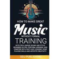 HOW TO MAKE GREAT MUSIC WITHOUT FORMAL TRAINING. Keys for a Unique Sound and Style, Beginner or Pro. Perform, Arrange, and Compose with Fast, Easy Lessons. Hone Playing Skills and Artistic Creativity - HOW TO MAKE GREAT MUSIC WITHOUT FORMAL TRAINING. Keys for a Unique Sound and Style, Beginner or Pro. Perform, Arrange, and Compose with Fast, Easy Lessons. Hone Playing Skills and Artistic Creativity - jetzt bei oelder-buchhandlung.de kaufen