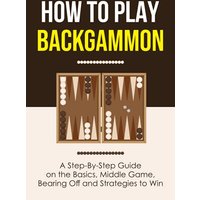 How to Play Backgammon: A Step-By-Step Guide on the Basics, Middle Game, Bearing Off and Strategies to Win - How to Play Backgammon: A Step-By-Step Guide on the Basics, Middle Game, Bearing Off and Strategies to Win - jetzt bei oelder-buchhandlung.de kaufen