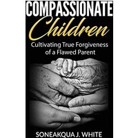 Compassionate Children: Cultivating True Forgiveness of a Flawed Parent - Compassionate Children: Cultivating True Forgiveness of a Flawed Parent - jetzt bei oelder-buchhandlung.de kaufen