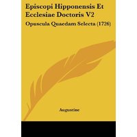 Episcopi Hipponensis Et Ecclesiae Doctoris V2: Opuscula Quaedam Selecta (1726)