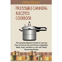 Pressure Canning Recipes Cookbook: The Complete Beginners Guide for Learning How to Pressure Can and Preserve Vegetables, Meat, Soups, and More in a Jar with Tested Homemade Recipes - Pressure Canning Recipes Cookbook: The Complete Beginners Guide for Learning How to Pressure Can and Preserve Vegetables, Meat, Soups, and More in a Jar with Tested Homemade Recipes - jetzt bei oelder-buchhandlung.de kaufen
