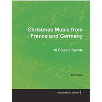 Christmas Music from France and Germany - 15 Classic Carols for Organ