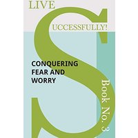 Live Successfully! Book No. 3 - Conquering Fear and Worry
