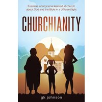 Churchianity: Examine What You've Learned at Church about God and the Bible in a Different Light - Churchianity: Examine What You've Learned at Church about God and the Bible in a Different Light - jetzt bei oelder-buchhandlung.de kaufen