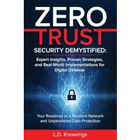 ZERO TRUST SECURITY DEMYSTIFIED: Expert Insights, Proven Strategies, and Real World Implementations for Digital Defense: Your Roadmap to a Resilient Network and Unparalleled Data Protection - ZERO TRUST SECURITY DEMYSTIFIED: Expert Insights, Proven Strategies, and Real World Implementations for Digital Defense: Your Roadmap to a Resilient Network and Unparalleled Data Protection - jetzt bei oelder-buchhandlung.de kaufen