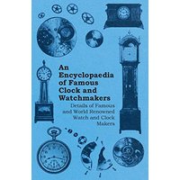 An Encyclopaedia of Famous Clock and Watchmakers - Details of Famous and World Renowned Watch and Clock Makers