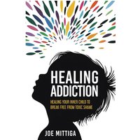 Healing Addiction: Healing Your Inner Child To Break Free From Toxic Shame - Healing Addiction: Healing Your Inner Child To Break Free From Toxic Shame - jetzt bei oelder-buchhandlung.de kaufen