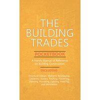 Building Trades Pocketbook - A Handy Manual of Reference on Building Construction - Including Structural Design, Masonry, Bricklaying, Carpentry, Join