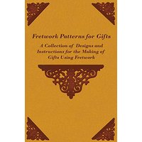 Fretwork Patterns for Gifts - A Collection of Designs and Instructions for the Making of Gifts Using Fretwork