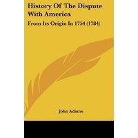 History Of The Dispute With America: From Its Origin In 1754 (1784)