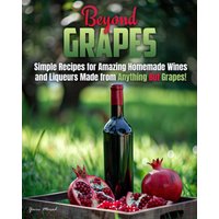 Beyond Grapes: How to Make Wine Out of Anything But Grapes - Beyond Grapes: How to Make Wine Out of Anything But Grapes - jetzt bei oelder-buchhandlung.de kaufen