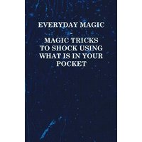 Everyday Magic - Magic Tricks to Shock Using what is in Your Pocket - Coins, Notes, Handkerchiefs, Cigarettes