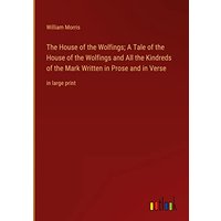 The House of the Wolfings; A Tale of the House of the Wolfings and All the Kindreds of the Mark Written in Prose and in Verse: in large print