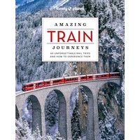 Lonely Planet Amazing Train Journeys 2: 60 unforgettable rail trips and how to experience them