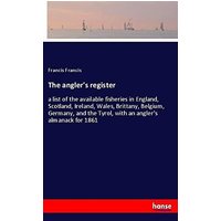 The angler's register: a list of the available fisheries in England, Scotland, Ireland, Wales, Brittany, Belgium, Germany, and the Tyrol, with an angler's almanack for 1861