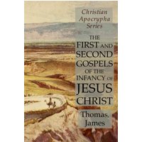 The First and Second Gospels of the Infancy of Jesus Christ: Christian Apocrypha Series