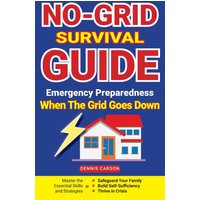 No-Grid Survival Guide: Emergency Preparedness When The Grid Goes Down: Master the Essential Skills and Strategies to Safeguard Your Family, Build ... and Thrive in Crisis (Off Grid Living) - No-Grid Survival Guide: Emergency Preparedness When The Grid Goes Down: Master the Essential Skills and Strategies to Safeguard Your Family, Build ... and Thrive in Crisis (Off Grid Living) - jetzt bei oelder-buchhandlung.de kaufen