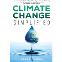Climate Change Simplified: A Comprehensive Guide to Global Warming and Sustainable Living with 101 Essential Tips for a Greener Future and Reduced Carbon Footprint - Climate Change Simplified: A Comprehensive Guide to Global Warming and Sustainable Living with 101 Essential Tips for a Greener Future and Reduced Carbon Footprint - jetzt bei oelder-buchhandlung.de kaufen