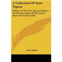 A Collection Of State Papers: Relative To The First Acknowledgment Of The Sovereignty Of The United States Of America (1782)