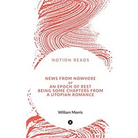 News from Nowhere or An Epoch of Rest, being some chapters from A Utopian Romance