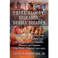 Three Bloody, Diseased, Deadly Decades: A History, The Beginning of Modern Canada and the United States, The Struggle between Indigenous Americans and Europeans, What Really Happened, 1610-1640 - Three Bloody, Diseased, Deadly Decades: A History, The Beginning of Modern Canada and the United States, The Struggle between Indigenous Americans and Europeans, What Really Happened, 1610-1640 - jetzt bei oelder-buchhandlung.de kaufen