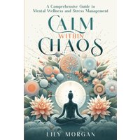 Calm Within Chaos: A Comprehensive Guide to Mental Wellness and Stress Management - Calm Within Chaos: A Comprehensive Guide to Mental Wellness and Stress Management - jetzt bei oelder-buchhandlung.de kaufen